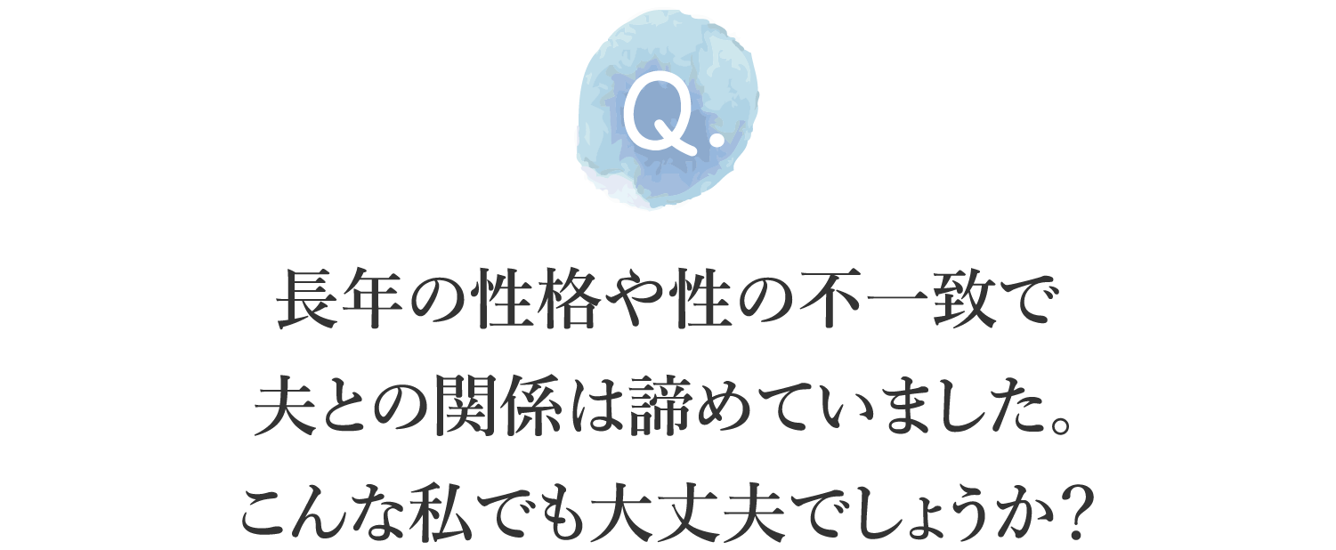 長年の性格や性の不一致で夫との関係は諦めていました。こんな私でも大丈夫でしょうか？