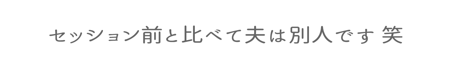 セッション前と比べて夫は別人です笑