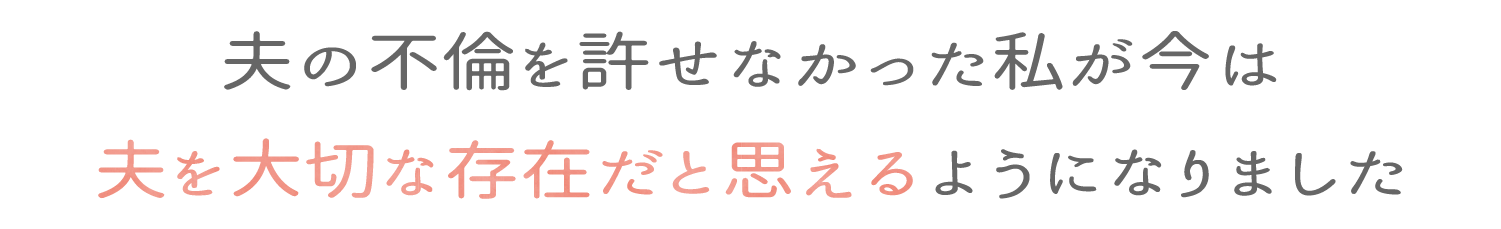 夫の不倫を許せなかったのは私が今は夫を大切な存在だと思えるようになりました