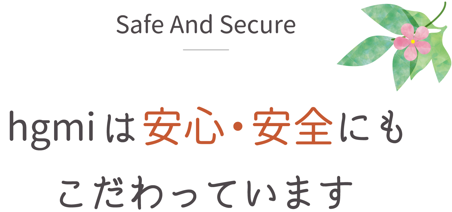 hgmiは安心・安全にもこだわっています