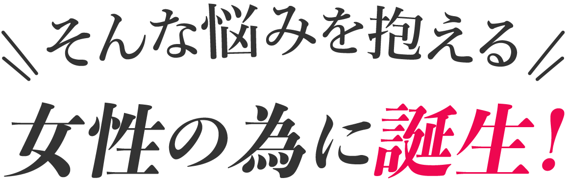 そんな悩みを抱える女性の為に誕生